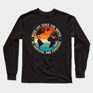 When Life Gives You Water | Be Grateful and Conserve Long Sleeve T-Shirt